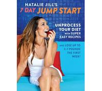 Natalie Jill's 7-Day Jump Start: Unprocess Your Diet with Super Easy Recipes. Lose Up to 5-7 Pounds the First Week!