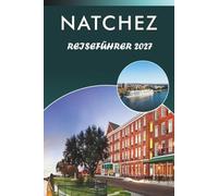 NATCHEZ REISEFÜHRER 2027: Entdecken Sie Top-Attraktionen, historische Sehenswürdigkeiten, Vorkriegsarchitektur, die Geschichte des Mississippi, lokale ... und praktische Tipps für jeden Reisenden.