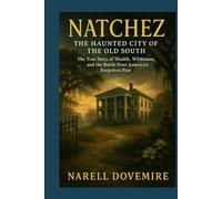 Natchez: The Haunted City of the Old South - The True Story of Wealth, Whiteness, and the Battle Over America’s Forgotten Past