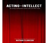 Nathan Clarkson Acting from the Intellect: An Acting Method for Actors Who Use Nathan Clarkson Multicolor