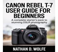 Nathan D. Wolfe CANON REBEL T-7 USER GUIDE FOR BEGINNERS: A Complete Starter's Nathan D. Wolfe Multicolor