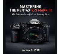 Nathan D. Wolfe MASTERING THE PENTAX K-3 MARK III: The Photographer's Guide to Nathan D. Wolfe Multicolor