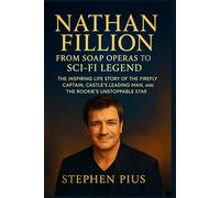 NATHAN FILLION: From Soap Operas To Sci-fi Legend: The Inspiring Life Story of the Firefly Captain, Castle’s Leading Man, and The Rookie’s Unstoppable Star