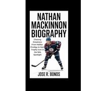 NATHAN MACKINNON BIOGRAPHY: Chasing Greatness From Halifax Prodigy to Hart Trophy Icon in the NHL Spotlight