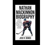 NATHAN MACKINNON BIOGRAPHY: Chasing Greatness From Halifax Prodigy to Hart Trophy Icon in the NHL Spotlight
