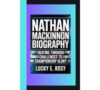 NATHAN MACKINNON BIOGRAPHY: SKATING THROUGH CHALLENGES TO CHAMPIONSHIP GLORY