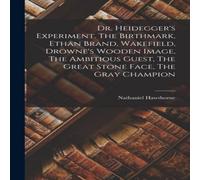Nathaniel Hawthorne Dr. Heidegger's Experiment. The Birthmark, Ethan Brand, Wakefield Nathaniel Hawthorne Multicolor