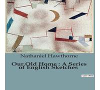 Nathaniel Hawthorne Our Old Home : A Series of English Sketches:Exploring Nathaniel Hawthorne Multicolor