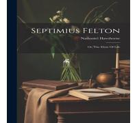 Nathaniel Hawthorne Septimius Felton: Or, The Elixir Of Life Book - Paperback Nathaniel Hawthorne Multicolor
