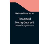 Nathaniel Hawthorne The Ancestral Footstep (fragment); Outlines of an English Romance Nathaniel Hawthorne Multicolor