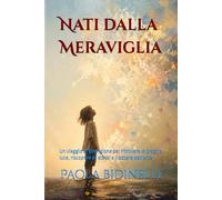 Nati dalla Meraviglia: Un viaggio di guarigione per ritrovare la propria luce, riscoprire se stessi e il potere dell’arte