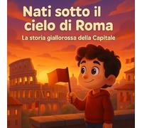 Nati sotto il cielo di Roma: La storia giallorossa della Capitale (Piccoli Tifosi - Storie da favola)