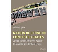 Nation Building in Contested States: Comparative Insights from Kosovo, Transnistria, and Northern Cyprus (Balkan Politics and Society)