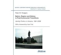 Nation, Region and History in Post-Communist Transitions: Identity Politics in Ukraine, 1991-2006: 80 (Soviet and Post-Soviet Politics and Society)