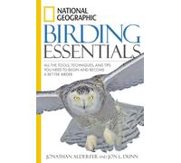 National Geographic Birding Essentials: All the Tools, Techniques, and Tips You Need to Begin and Become a Better Birder