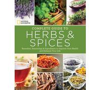 National Geographic Complete Guide to Herbs and Spices: Remedies, Seasonings, and Ingredients to Improve Your Health and Enhance Your Life