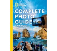 National Geographic Complete Photo Guide: How To Take Better Pictures