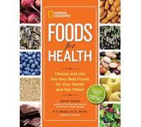 National Geographic Foods for Health: Choose and Use the Very Best Foods for Your Family and Our Planet