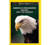NATIONAL GEOGRAPHIC VIDEO - AMERICA'S ENDANGERED SPECIES: DON'T SAY GOODBYE NEW
