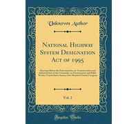 National Highway System Designation Act of 1995, Vol. 2: Hearings Before the Subcommittee on Transportation and Infrastructure of the Committee on ... One Hundred Fourth Congress (Classic Reprint)