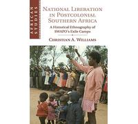 National Liberation in Postcolonial Southern Africa: A Historical Ethnography of SWAPO's Exile Camps: 136 (African Studies, Series Number 136)