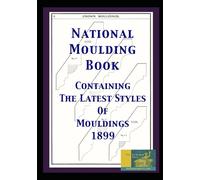 National Moulding Book: Containing The Latest Styles Of Mouldings 1899