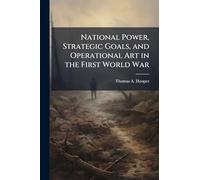 National Power, Strategic Goals, and Operational Art in the First World War