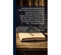 National Reformation The Only Proof Of A Due National Humiliation. A Sermon Preached In The Parish Churches Of St. Michael, And The Holy Trinity, In ... Day Of February, 1757. ... By James Parker,