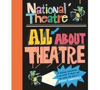National Theatre: All About Theatre : The must-have guide to everything from acting to backstage roles, perfect for drama students and theatre lovers age 10+