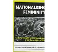 Nationalising Femininity: Culture, Sexuality and Cinema in World War Two Britain