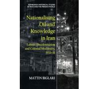 Nationalising Oil and Knowledge in Iran : Labour, Decolonisation and Colonial Modernity, 1933 51