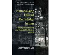 Nationalising Oil and Knowledge in Iran: Labour, Decolonisation and Colonial Modernity, 1933-51 (Edinburgh Historical Studies of Iran and the Persian World)