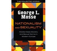 Nationalism and Sexuality: Middle-Class Morality and Sexual Norms in Modern Europe (George L. Mosse Series in the History of European Culture, Sexuality, and Ideas)