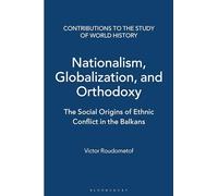 Nationalism, Globalization, and Orthodoxy: The Social Origins of Ethnic Conflict in the Balkans: 89 (Contributions to the Study of World History)