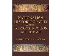 Nationalism, Historiography and the (RE)Construction of the Past