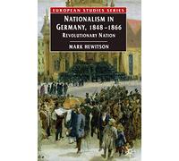 Nationalism in Germany, 1848-1866: Revolutionary Nation (Europe in Transition: The NYU European Studies Series): 6