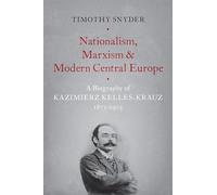 Nationalism, Marxism, and Modern Central Europe: A Biography of Kazimierz Kelles-Krauz, 1872-1905