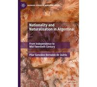Nationality and Naturalisation in Argentina: From Independence to Mid-Twentieth Century (Palgrave Studies in Migration History)