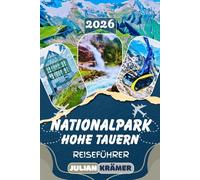 NATIONALPARK HOHE TAUERN REISEFÜHRER 2026: Österreichs größten Nationalpark entdecken - Vom Großglockner und der Pasterze bis zu den Krimmler ... Kultur, Essen, und praktische Reisetipps