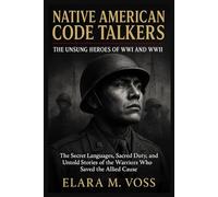 Native American Code Talkers: The Unsung Heroes of WWI and WWII: The Secret Languages, Sacred Duty, and Untold Stories of the Warriors Who Saved the Allied Cause