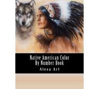 Native American Color By Number Book: Native American Indian Designs Including Eagles, Feathers, Native American, Dream Catchers (Color By Number For Adults)