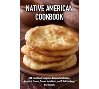 Native American Cookbook: 100 Traditional Indigenous Recipes Celebrating Ancestral Flavors, Sacred Ingredients, and Tribal Foodways