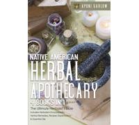 Native American Herbal Apothecary: 4 Books In 1: The Ultimate Herbalist’s Bible | Includes Herbalism Encyclopedia, Herbal Remedies, Recipes Dispensatory & Essential Oils