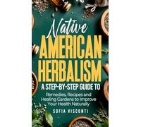 Native American Herbalism: A Step-by-Step Guide to Remedies, Recipes, and Healing Gardens to Improve Your Health Naturally