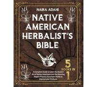 Native American Herbalist's Bible: 5 Books in 1 : A Complete Guide to Learn the Ancient Art of Native Americans and the Amazing Power of Native Americans Herbs to Improve Your Wellness