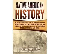 Native American History: A Captivating Guide to the Long History of Native Americans Including Stories of the Wounded Knee Massacre, Native American Tribes, Hiawatha and More