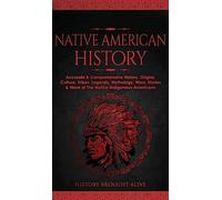 Native American History: Accurate & Comprehensive History, Origins, Culture, Tribes, Legends, Mythology, Wars, Stories & More of The Native Indigenous Americans