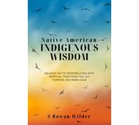 NATIVE AMERICAN INDIGENOUS WISDOM: Balance hectic modern living with spiritual traditions for joy, purpose, inner calm and holistic wellbeing.