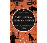 Native American Mythical Creatures: Guide to the World of Supernatural Beasts in Indigenous American Folklore