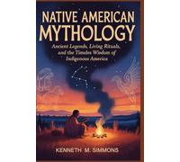 NATIVE AMERICAN MYTHOLOGY: Ancient Legends, Living Rituals, and the Timeless Wisdom of Indigenous America (World Mythologies)